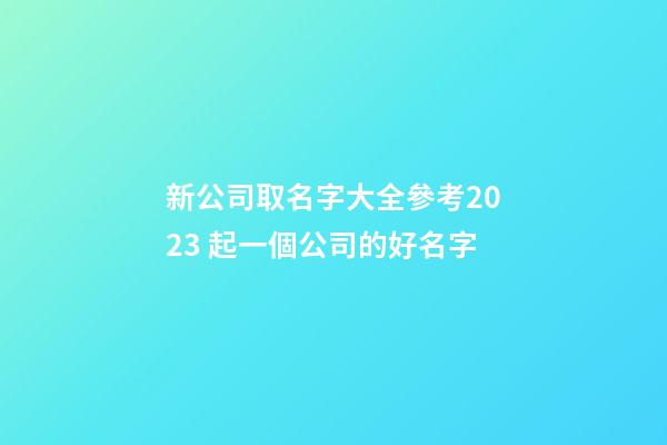 新公司取名字大全參考2023 起一個公司的好名字-第1張-公司起名-玄機派